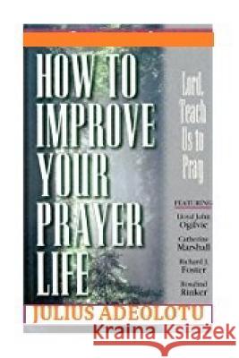 How To Improve Your Prayer Life Julius Adeolotu 9781984110381 Createspace Independent Publishing Platform