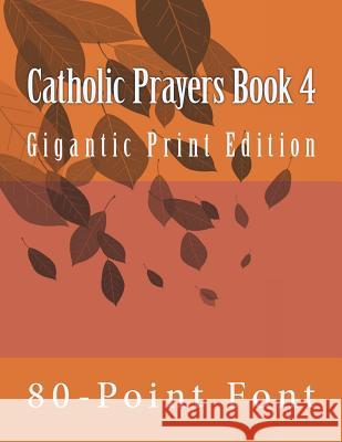 Catholic Prayers Book 4: Gigantic Print Edition 80-Point Font 9781984112125 Createspace Independent Publishing Platform