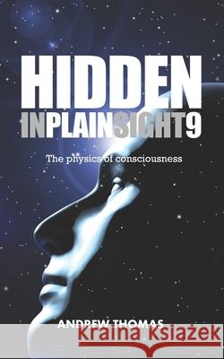 Hidden In Plain Sight 9: The Physics Of Consciousness Thomas, Andrew H. 9781984115072 Createspace Independent Publishing Platform