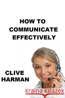 How to Communicate Effectively: Read and Learn Mr Clive Harman 9781984116741