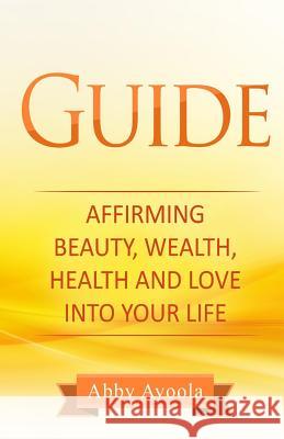 The Guide: Affirming Beauty, Health, Wealth and Love into your life Ayoola, Abby 9781984117434 Createspace Independent Publishing Platform