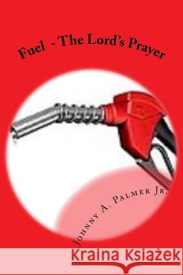 Fuel: The Lord's Prayer Johnny A. Palme 9781984119643 Createspace Independent Publishing Platform