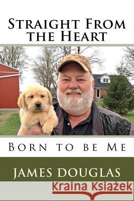 Straight from the Heart: Born to Be Me James Douglas 9781984120359