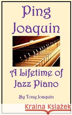 Ping Joaquin - A Lifetime of Jazz Piano Tony Joaquin Tatay Jobo Elize 9781984120434 Createspace Independent Publishing Platform