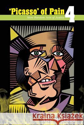 Picasso of Pain 4: More Random Acts of Justice Mr Alec MacLeod 9781984121073