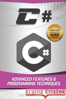 C#: Advanced Features and Programming Techniques Nathan Clark (Wabashco LLC USA) 9781984121400 Createspace Independent Publishing Platform