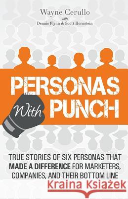 Personas with Punch: True Stories of 6 Personas that Made a Difference for Marketers, Companies, and their Bottom Line Dennis Flynn Scott Hornstein Wayne Cerullo 9781984121974 Createspace Independent Publishing Platform