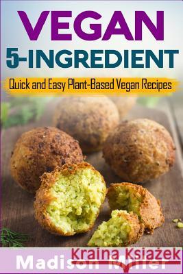 Vegan 5-Ingredient ***Black & White Edition***: Quick and Easy Plant-Based Vegan Recipes Madison Miller 9781984122353 Createspace Independent Publishing Platform