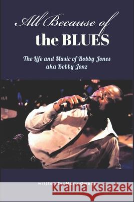 All Because of the Blues: The Life & Music of Bobby Jones aka Bobby Jonz Bobby Jones Mary Owens 9781984123770 Createspace Independent Publishing Platform