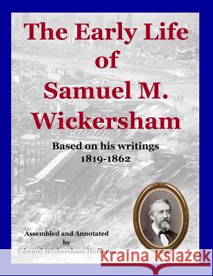 The Early Life of Samuel M. Wickersham: 1819-1861 Edward W. Hoffman 9781984127556