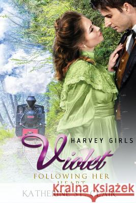 Harvey Girls 1908: Violet - Following her Heart St Clair, Katherine 9781984127693 Createspace Independent Publishing Platform