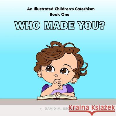 An Illustrated Children's Catechism Book One: Who Made You? David M. Becker 9781984128003