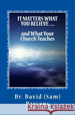 It Matters What You Believe and What Your Church Teaches Dr David Samuel Parsons 9781984128171