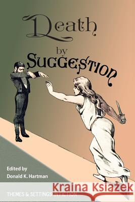 Death By Suggestion: An Anthology of 19th and Early 20th-Century Tales of Hypnotically Induced Murder, Suicide, and Accidental Death Donald K Hartman 9781984128430