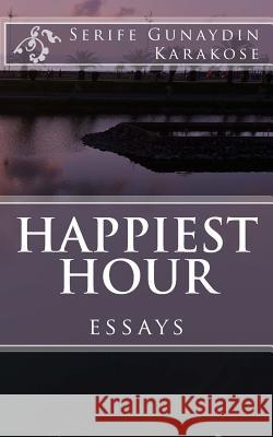 Happiest Hour: Through the window, the eyes still gaze the actions of the world within the lonely brains; for the beauty and the ugli Gunaydin Karakose, Serife 9781984128980