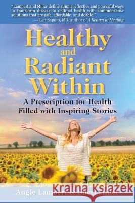 Healthy and Radiant Within: A Prescription for Health Filled with Inspiring Stories Angie K. Lambert Sheri Miller 9781984132277 Createspace Independent Publishing Platform