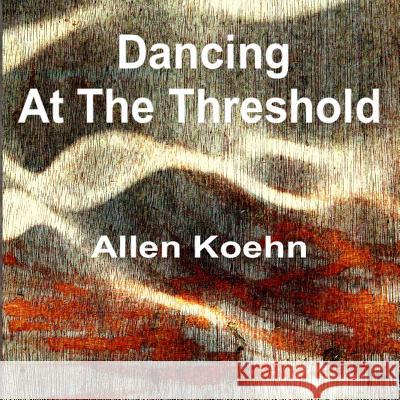 Dancing at the Threshold Allen Koehn 9781984134400