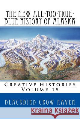 The New All-Too-True-Blue History of Alaska Blackbird Crow Raven 9781984136138 Createspace Independent Publishing Platform