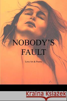 Nobody's Fault: Love Art & Poetry Mr Andrey Levak 9781984136367 Createspace Independent Publishing Platform