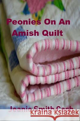 Peonies On An Amish Quilt Cash, Jeanie Smith 9781984136411 Createspace Independent Publishing Platform