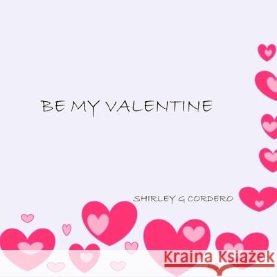Be my Valentine Cordero, Shirley G. 9781984136435 Createspace Independent Publishing Platform