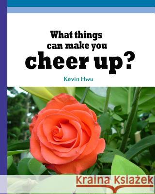 What things can make you cheer up?: Write them down every day! Hwu, Kevin 9781984136541 Createspace Independent Publishing Platform