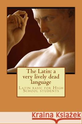 The Latin: a very lively dead language: Latin basic for High School students Angel Cristobal, Felicia Jimenez 9781984136688 Createspace Independent Publishing Platform