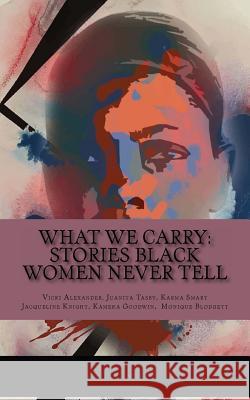 What We Carry: Stories Black Women Never Tell Vicki Alexande Juanita Tasby Karma Smart 9781984137357 Createspace Independent Publishing Platform