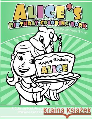 Alice's Birthday Coloring Book Kids Personalized Books: A Coloring Book Personalized for Alice that includes Children's Cut Out Happy Birthday Posters Books, Alice's 9781984138095 Createspace Independent Publishing Platform
