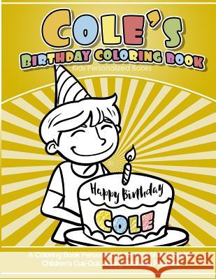 Cole's Birthday Coloring Book Kids Personalized Books: A Coloring Book Personalized for Cole that includes Children's Cut Out Happy Birthday Posters Books, Cole's 9781984139917 Createspace Independent Publishing Platform