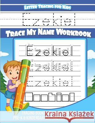 Ezekiel Letter Tracing for Kids Trace my Name Workbook: Tracing Books for Kids ages 3 - 5 Pre-K & Kindergarten Practice Workbook Books, Ezekiel 9781984140708 Createspace Independent Publishing Platform