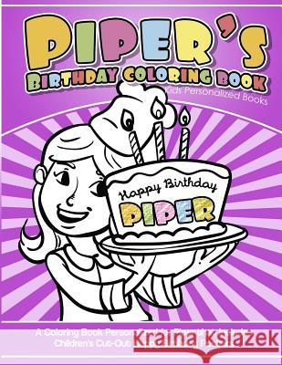Piper's Birthday Coloring Book Kids Personalized Books: A Coloring Book Personalized for Piper that includes Children's Cut Out Happy Birthday Posters Books, Piper's 9781984141545 Createspace Independent Publishing Platform