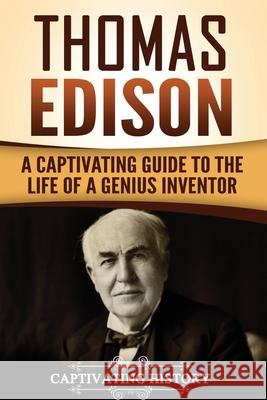 Thomas Edison: A Captivating Guide to the Life of a Genius Inventor Captivating History 9781984141828 Createspace Independent Publishing Platform