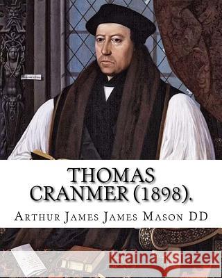 Thomas Cranmer (1898). By: Arthur James Mason DD: Thomas Cranmer (2 July 1489 - 21 March 1556) was a leader of the English Reformation and Archbi James Mason DD, Arthur James 9781984142610