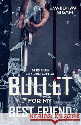 Bullet for my best friend: One teen one gun and a school full of blood Nigam, Vaiibhav 9781984146533