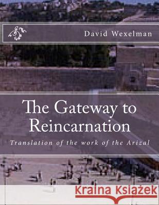 The Gateway to Reincarnation: Translation of the work of the Arizal Wexelman, David M. 9781984150356 Createspace Independent Publishing Platform