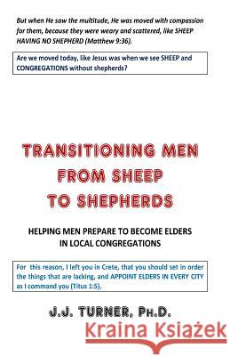 Transitioning Men From Sheep To Shepherds: Helping Men Prepare to Become Elders Turner, J. J. 9781984151155 Createspace Independent Publishing Platform