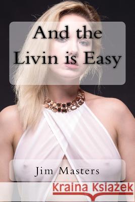 And the Livin Is Easy Jim Masters 9781984151209 Createspace Independent Publishing Platform