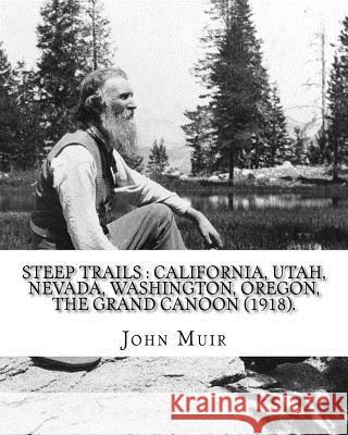 Steep trails: California, Utah, Nevada, Washington, Oregon, the Grand Cañon (1918). By: John Muir, edited By: William Frederic Badè Bade, William Frederic 9781984156129