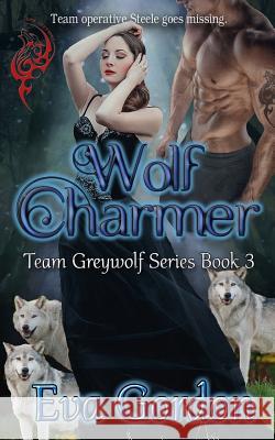 Wolf Charmer, Team Greywolf Series, Book 3 Eva Gordon 9781984161499 Createspace Independent Publishing Platform