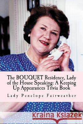 BOUQUET Residence, Lady of the House Speaking: A Keeping Up Appearances Trivia Book Fairweather, Lady Penelope 9781984162649 Createspace Independent Publishing Platform