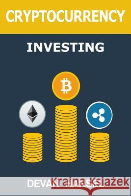 Cryptocurrency Investing: The Ultimate Guide to Investing in Bitcoin, Ethereum and Blockchain Technology Devan Hansel 9781984162748