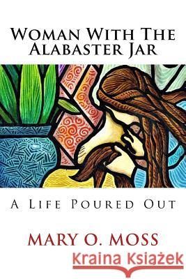 Woman With The Alabaster Jar: A Life Poured Out Moss, Mary 9781984163417