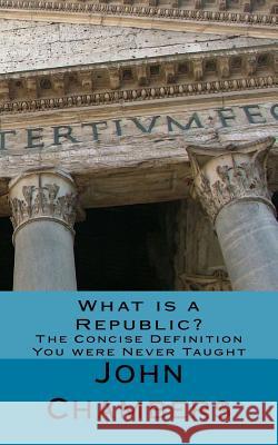 What is a Republic?: The Concise Definition You were Never Taught Chambers, John 9781984163646 Createspace Independent Publishing Platform