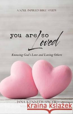 You Are So Loved: Knowing God's Love and Loving Others Jana Kennedy-Spicer 9781984167446