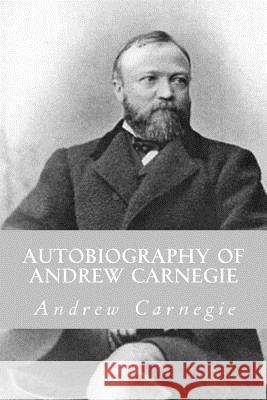 Autobiography of Andrew Carnegie Andrew Carnegie 9781984174222 Createspace Independent Publishing Platform