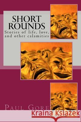 Short Rounds: Stories of life, love, and other calamities Gore, Paul H. 9781984174475 Createspace Independent Publishing Platform