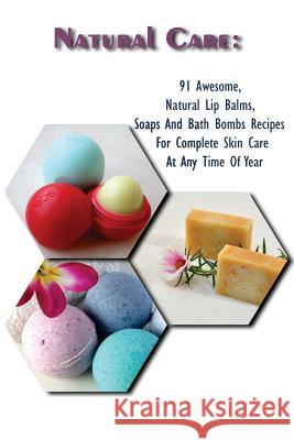 Natural Care: 91 Awesome, Natural Lip Balms, Soaps And Bath Bombs Recipes For Complete Skin Care At Any Time Of Year: (Soap Making, Higgins, Emma 9781984179036 Createspace Independent Publishing Platform