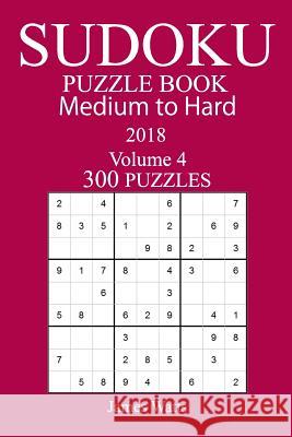 300 Medium to Hard Sudoku Puzzle Book 2018 James Watts 9781984179715