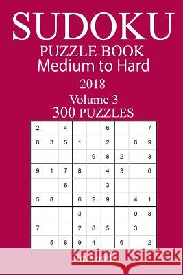 300 Medium to Hard Sudoku Puzzle Book 2018 Jim Smith 9781984179753 Createspace Independent Publishing Platform